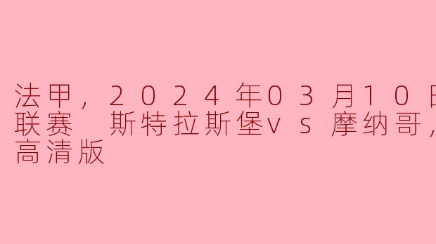 法甲，2024年03月10日 法甲联赛 斯特拉斯堡vs摩纳哥，正赛，高清版